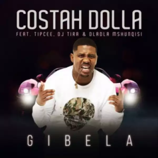 Costah Dolla - Gibela ft. Tipcee, DJ Tira & Dladla Mshunqisi
